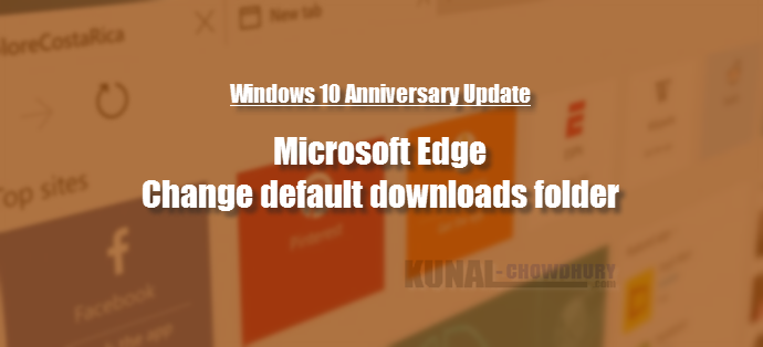 How to change the default downloads folder of Microsoft Edge on Windows 10 Anniversary Updates (www.kunal-chowdhury.com)