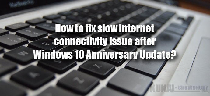 How to fix slow internet connectivity issue after Windows 10 Anniversary Update (www.kunal-chowdhury.com)