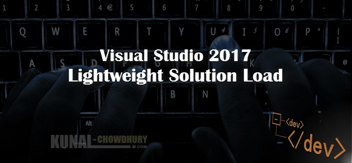 Visual Studio 2017 - 'Lightweight Solution Load' to shorter load time (www.kunal-chowdhury.com)