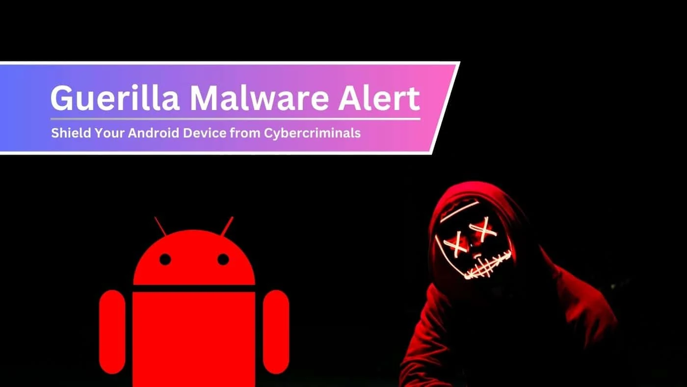 Guerilla Malware Alert: Shielding Your Android Device from Cybercriminals