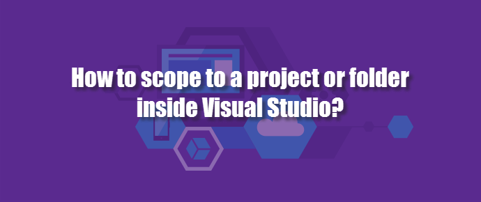 How to scope to a project or folder inside Visual Studio? (www.kunal-chowdhury.com)