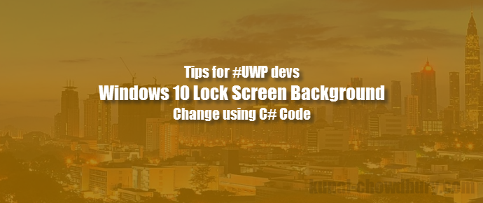 #UWP Tips: C# code to change #Windows 10 Lock Screen image (www.kunal-chowdhury.com)