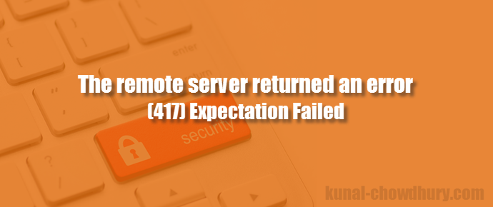 Solution to "The remote server returned an error: (417) Expectation Failed" (www.kunal-chowdhury.com)