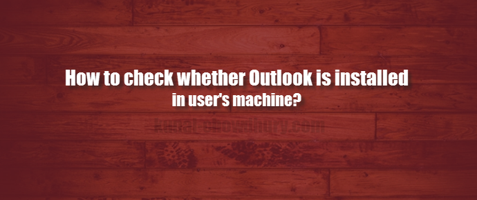 How to check whether #Outlook is installed in user machine? (www.kunal-chowdhury.com)