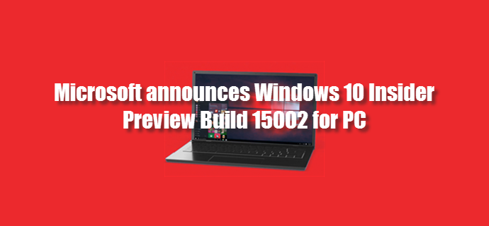 Microsoft released Windows 10 Insider Preview Build 15002 for PC